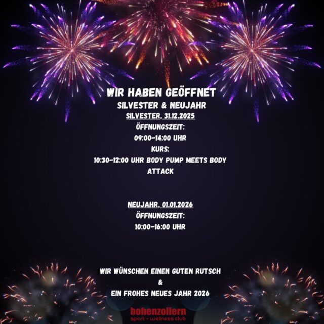 ✨Silvester & Neujahr🎆🎉
Auch zum Jahreswechsel sind wir für euch da – hier unsere Öffnungszeiten & Kurse:

🎇 Silvester – 31.12.2025
🕘 09:00–14:00 Uhr geöffnet
Kurs:
• 10:30–12:00 Uhr Body Pump meets Body Attack

🎆 Neujahr – 01.01.2026
🕙 10:00–16:00 Uhr geöffnet

Wir wünschen euch einen guten Rutsch und ein frohes, gesundes & sportliches neues Jahr 2026! 🥂💪✨
Euer Hohenzollern Team♥️