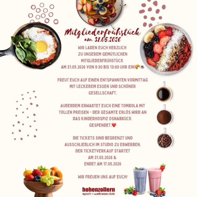 🥐☕️ Mitgliederfrühstück & Losverkauf für den guten Zweck 💛

Am 31.05.2026 von 9:30 bis 13:00 Uhr laden wir euch herzlich zu unserem gemütlichen Mitgliederfrühstück ein! Freut euch auf einen entspannten Vormittag mit leckerem Essen und schöner Gesellschaft. 🥞🍓

✨ Highlight: Unsere große Tombola!
Neben kleinen Gewinnen wie Riegeln oder Shakes warten auch tolle Preise wie Massagen, Kosmetikbehandlungen und vieles mehr auf euch. 
🎁 Hauptpreis: Süße Schokoladenzeit für 2 Personen

🎟️ Lose:
• 1 Los – 4€ 
• 3 Lose – 10€ 

💛 Das Beste daran: Der gesamte Erlös wird an das Kinderhospiz Osnabrück gespendet.

Die Tickets für das Frühstück sind begrenzt und ausschließlich im Studio erhältlich. 
👉 Losverkauf startet am 31.05.2026 (auch während des Trainings möglich, solange der Vorrat reicht).

Lasst uns gemeinsam genießen, gewinnen und gleichzeitig etwas Gutes tun! 🙌

Wir freuen uns auf euch! ❤️ 
Euer Team vom Hohenzollern Sport + Wellness Club